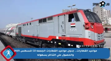 مواعيد القطارات.. جدول مواعيد القطارات الجمعة 22 أغسطس 2025 والحصول على التذاكر بسهولة
